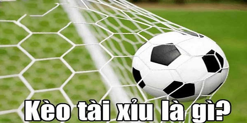 Định nghĩa về kèo tài xỉu trong bóng đá